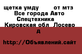 щетка умду-80.82 от мтз  - Все города Авто » Спецтехника   . Кировская обл.,Лосево д.